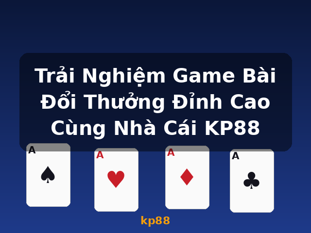 Trải Nghiệm Game Bài Đổi Thưởng Đỉnh Cao Cùng Nhà Cái KP88 - kp88