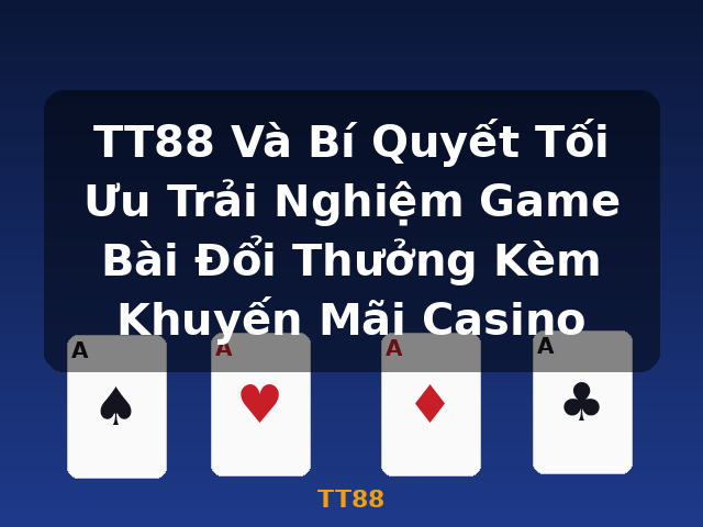 TT88 Và Bí Quyết Tối Ưu Trải Nghiệm Game Bài Đổi Thưởng Kèm Khuyến Mãi Casino - TT88