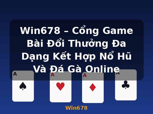 Win678 – Cổng Game Bài Đổi Thưởng Đa Dạng Kết Hợp Nổ Hũ Và Đá Gà Online - Win678