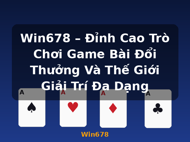 Win678 – Đỉnh Cao Trò Chơi Game Bài Đổi Thưởng Và Thế Giới Giải Trí Đa Dạng - Win678