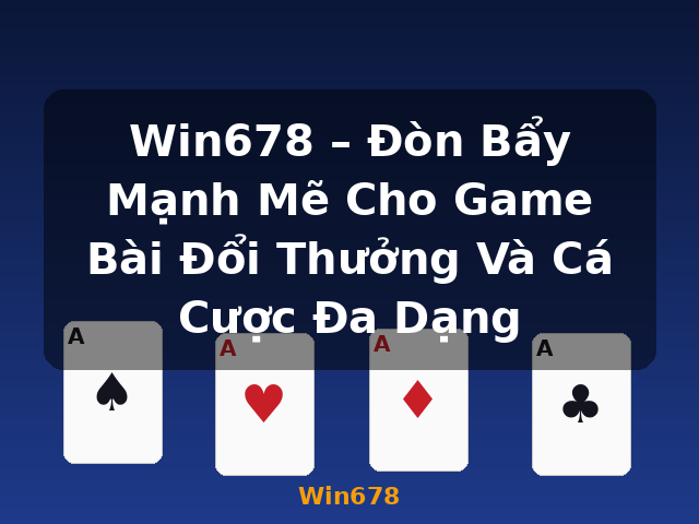 Win678 – Đòn Bẩy Mạnh Mẽ Cho Game Bài Đổi Thưởng Và Cá Cược Đa Dạng - Win678