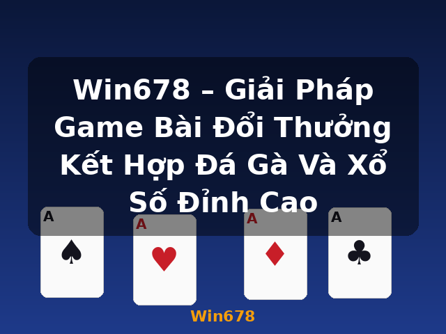 Win678 – Giải Pháp Game Bài Đổi Thưởng Kết Hợp Đá Gà Và Xổ Số Đỉnh Cao - Win678