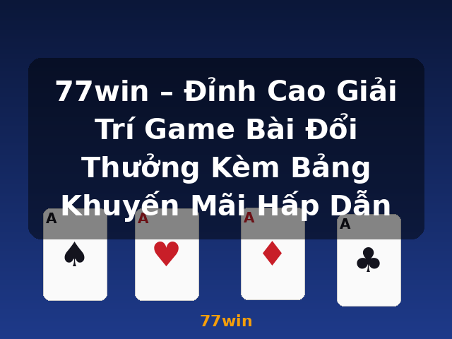77win – Đỉnh Cao Giải Trí Game Bài Đổi Thưởng Kèm Bảng Khuyến Mãi Hấp Dẫn - 77win