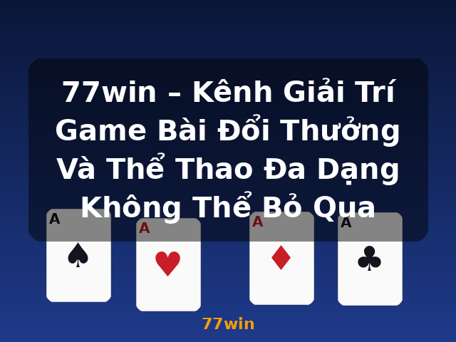 77win – Kênh Giải Trí Game Bài Đổi Thưởng Và Thể Thao Đa Dạng Không Thể Bỏ Qua - 77win