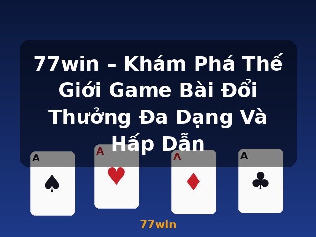 77win – Khám Phá Thế Giới Game Bài Đổi Thưởng Đa Dạng Và Hấp Dẫn - 77win 77win – Khám Phá Thế Giới Game Bài Đổi Thưởng Đa Dạng Và Hấp Dẫn - 77win