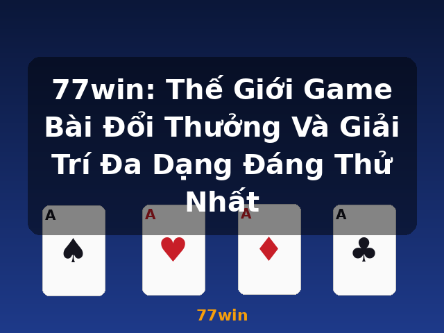 77win: Thế Giới Game Bài Đổi Thưởng Và Giải Trí Đa Dạng Đáng Thử Nhất - 77win
