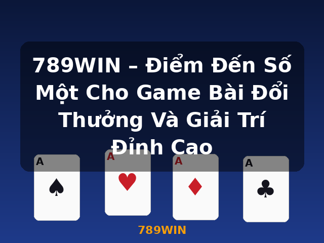 789WIN – Điểm Đến Số Một Cho Game Bài Đổi Thưởng Và Giải Trí Đỉnh Cao - 789WIN