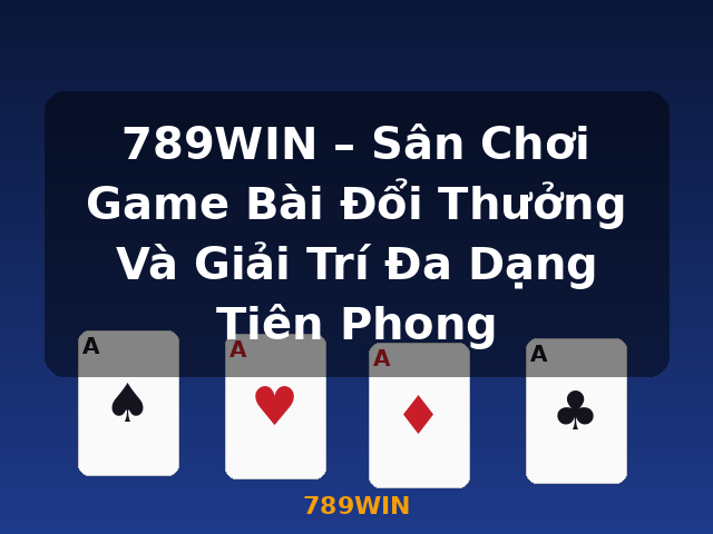 789WIN – Sân Chơi Game Bài Đổi Thưởng Và Giải Trí Đa Dạng Tiên Phong - 789WIN