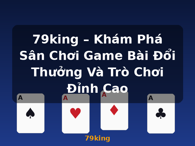 79king – Khám Phá Sân Chơi Game Bài Đổi Thưởng Và Trò Chơi Đỉnh Cao - 79king 79king – Khám Phá Sân Chơi Game Bài Đổi Thưởng Và Trò Chơi Đỉnh Cao - 79king