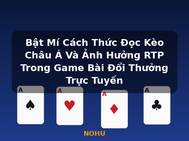 Bật Mí Cách Thức Đọc Kèo Châu Á Và Ảnh Hưởng RTP Trong Game Bài Đổi Thưởng Trực Tuyến - NOHU Bật Mí Cách Thức Đọc Kèo Châu Á Và Ảnh Hưởng RTP Trong Game Bài Đổi Thưởng Trực Tuyến - NOHU