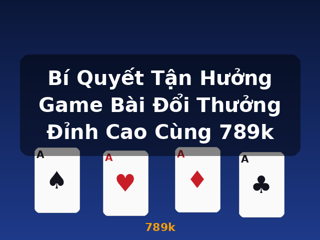 Bí Quyết Tận Hưởng Game Bài Đổi Thưởng Đỉnh Cao Cùng 789k - 789k