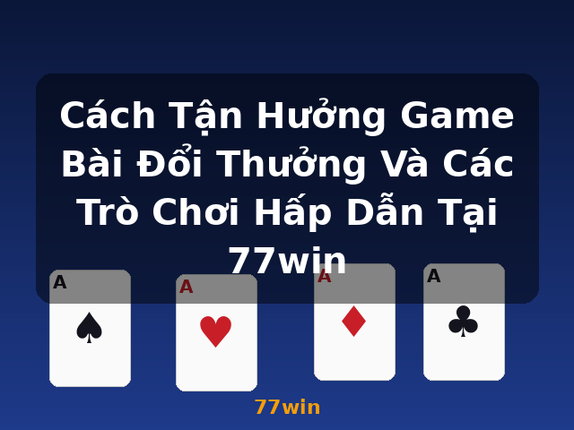 Cách Tận Hưởng Game Bài Đổi Thưởng Và Các Trò Chơi Hấp Dẫn Tại 77win - 77win Cách Tận Hưởng Game Bài Đổi Thưởng Và Các Trò Chơi Hấp Dẫn Tại 77win - 77win