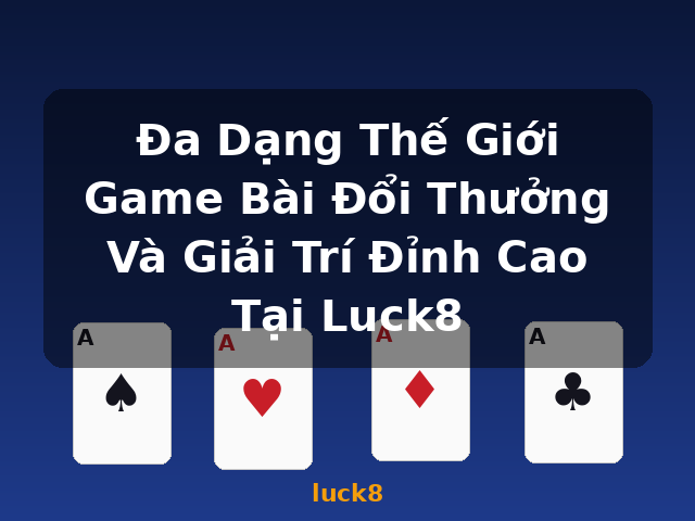 Đa Dạng Thế Giới Game Bài Đổi Thưởng Và Giải Trí Đỉnh Cao Tại Luck8 - luck8