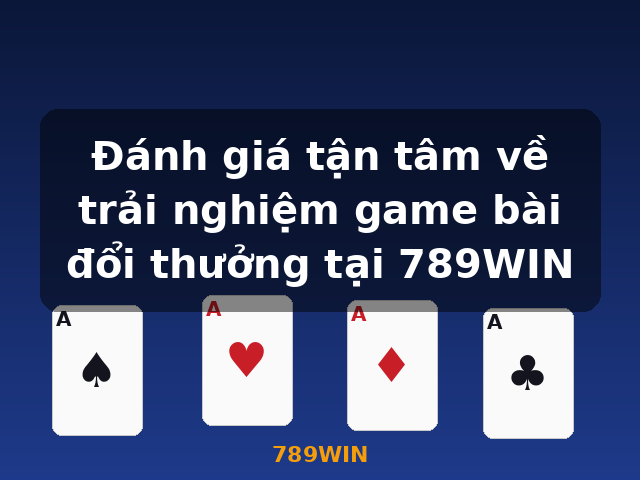 Đánh giá tận tâm về trải nghiệm game bài đổi thưởng tại 789WIN - 789WIN Đánh giá tận tâm về trải nghiệm game bài đổi thưởng tại 789WIN - 789WIN