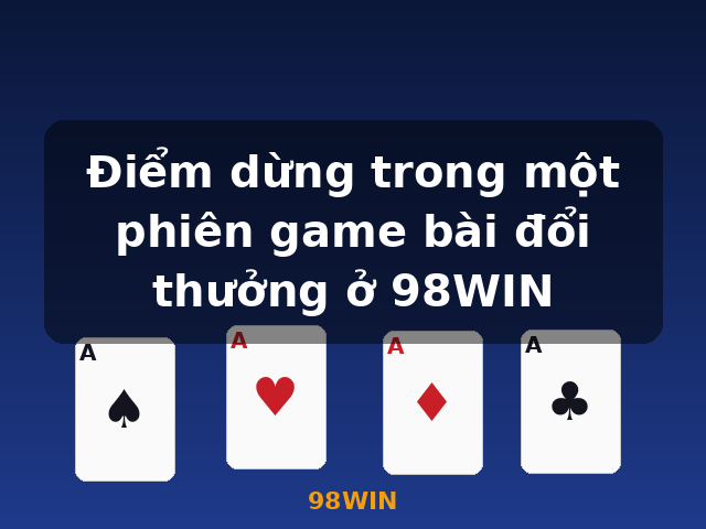 Điểm dừng trong một phiên game bài đổi thưởng ở 98WIN - 98WIN