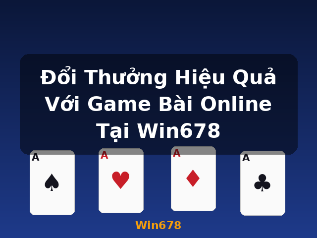 Đổi Thưởng Hiệu Quả Với Game Bài Online Tại Win678 - Win678