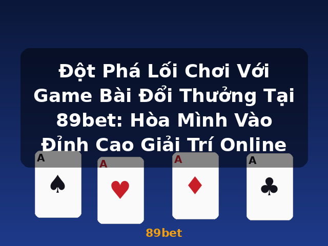 Đột Phá Lối Chơi Với Game Bài Đổi Thưởng Tại 89bet: Hòa Mình Vào Đỉnh Cao Giải Trí Online - 89bet