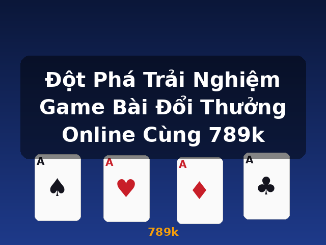 Đột Phá Trải Nghiệm Game Bài Đổi Thưởng Online Cùng 789k - 789k Đột Phá Trải Nghiệm Game Bài Đổi Thưởng Online Cùng 789k - 789k