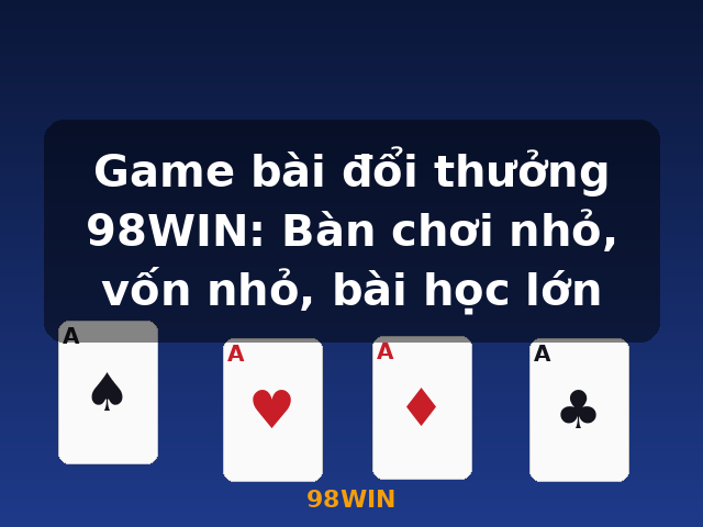 Game bài đổi thưởng 98WIN: Bàn chơi nhỏ, vốn nhỏ, bài học lớn - 98WIN