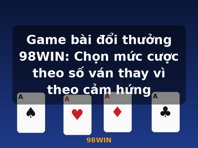 Game bài đổi thưởng 98WIN: Chọn mức cược theo số ván thay vì theo cảm hứng - 98WIN