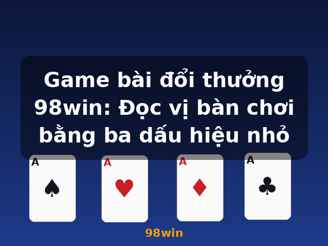 Game bài đổi thưởng 98win: Đọc vị bàn chơi bằng ba dấu hiệu nhỏ - 98win Game bài đổi thưởng 98win: Đọc vị bàn chơi bằng ba dấu hiệu nhỏ - 98win