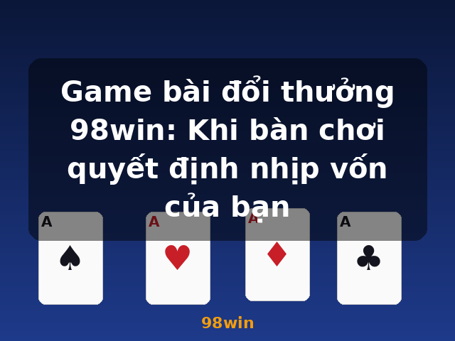 Game bài đổi thưởng 98win: Khi bàn chơi quyết định nhịp vốn của bạn - 98win