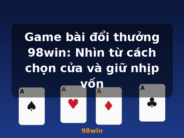 Game bài đổi thưởng 98win: Nhìn từ cách chọn cửa và giữ nhịp vốn - 98win Game bài đổi thưởng 98win: Nhìn từ cách chọn cửa và giữ nhịp vốn - 98win