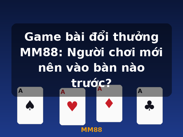 Game bài đổi thưởng MM88: Người chơi mới nên vào bàn nào trước? - MM88 Game bài đổi thưởng MM88: Người chơi mới nên vào bàn nào trước? - MM88