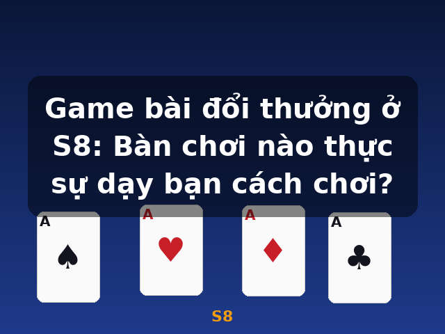 Game bài đổi thưởng ở S8: Bàn chơi nào thực sự dạy bạn cách chơi? - S8 Game bài đổi thưởng ở S8: Bàn chơi nào thực sự dạy bạn cách chơi? - S8