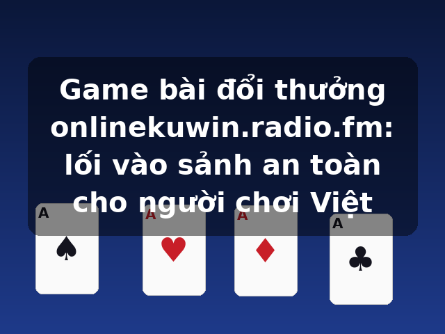 Game bài đổi thưởng onlinekuwin.radio.fm: lối vào sảnh an toàn cho người chơi Việt Game bài đổi thưởng onlinekuwin.radio.fm: lối vào sảnh an toàn cho người chơi Việt