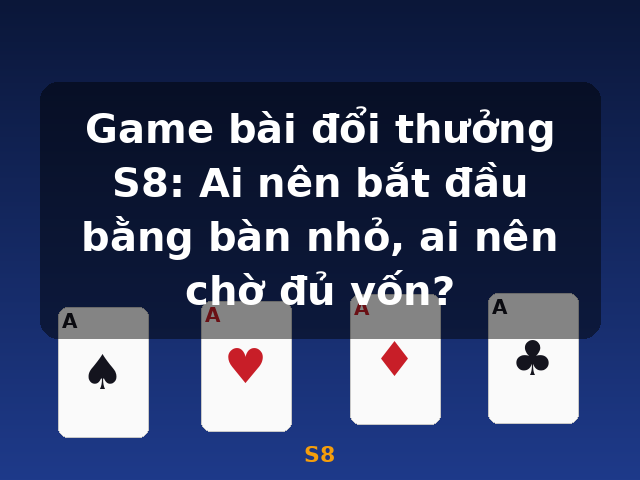 Game bài đổi thưởng S8: Ai nên bắt đầu bằng bàn nhỏ, ai nên chờ đủ vốn? - S8 Game bài đổi thưởng S8: Ai nên bắt đầu bằng bàn nhỏ, ai nên chờ đủ vốn? - S8