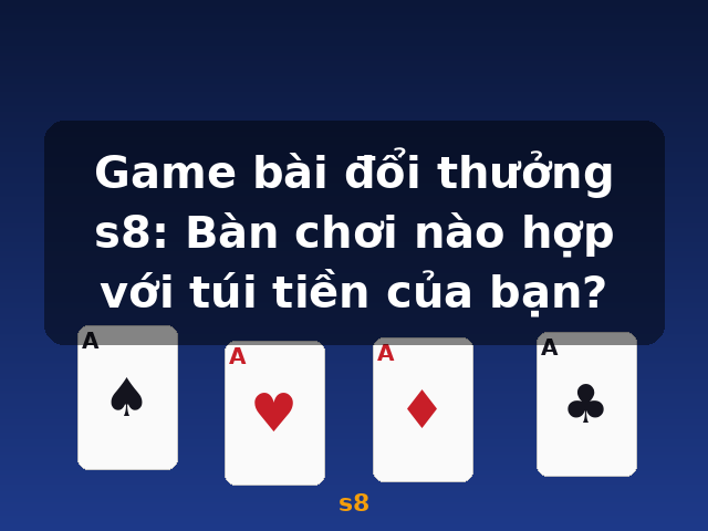 Game bài đổi thưởng s8: Bàn chơi nào hợp với túi tiền của bạn? - s8