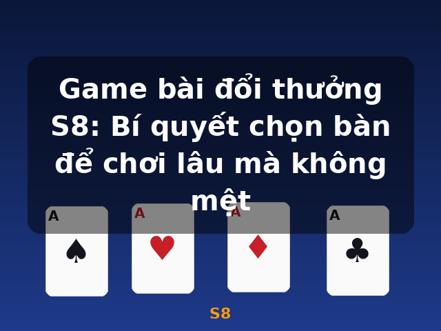 Game bài đổi thưởng S8: Bí quyết chọn bàn để chơi lâu mà không mệt - S8 Game bài đổi thưởng S8: Bí quyết chọn bàn để chơi lâu mà không mệt - S8