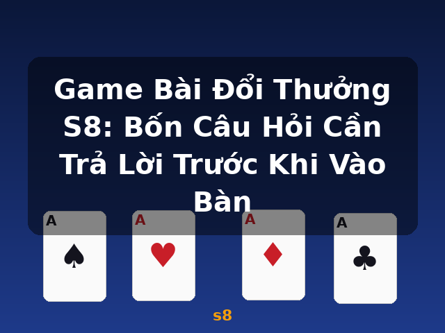 Game Bài Đổi Thưởng S8: Bốn Câu Hỏi Cần Trả Lời Trước Khi Vào Bàn - s8