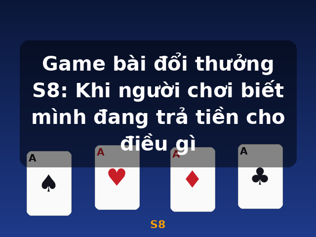 Game bài đổi thưởng S8: Khi người chơi biết mình đang trả tiền cho điều gì - S8 Game bài đổi thưởng S8: Khi người chơi biết mình đang trả tiền cho điều gì - S8