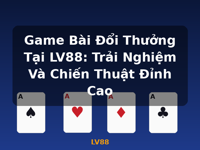 Game Bài Đổi Thưởng Tại LV88: Trải Nghiệm Và Chiến Thuật Đỉnh Cao - LV88