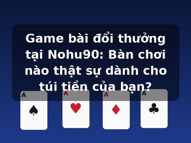 Game bài đổi thưởng tại Nohu90: Bàn chơi nào thật sự dành cho túi tiền của bạn?
