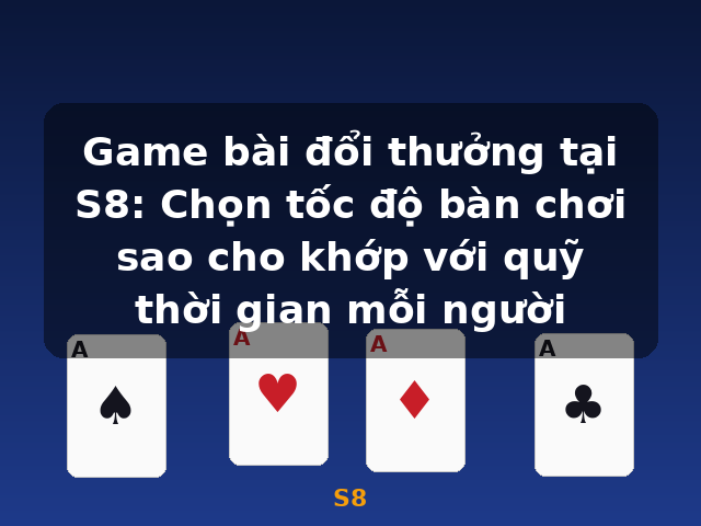 Game bài đổi thưởng tại S8: Chọn tốc độ bàn chơi sao cho khớp với quỹ thời gian mỗi người - S8