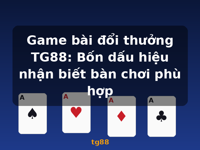 Game bài đổi thưởng TG88: Bốn dấu hiệu nhận biết bàn chơi phù hợp - tg88
