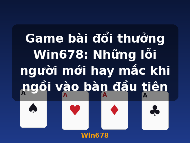Game bài đổi thưởng Win678: Những lỗi người mới hay mắc khi ngồi vào bàn đầu tiên - Win678 Game bài đổi thưởng Win678: Những lỗi người mới hay mắc khi ngồi vào bàn đầu tiên - Win678
