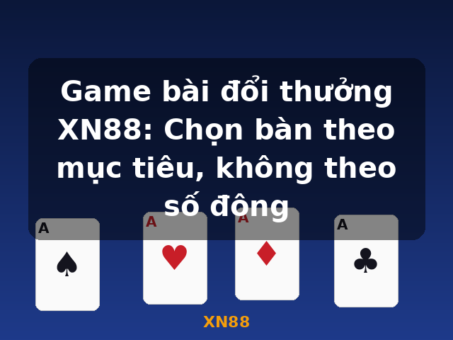 Game bài đổi thưởng XN88: Chọn bàn theo mục tiêu, không theo số đông - XN88