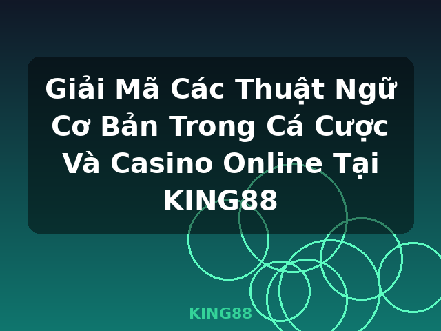 Giải Mã Các Thuật Ngữ Cơ Bản Trong Cá Cược Và Casino Online Tại KING88 - KING88