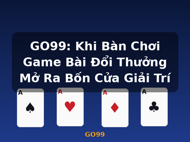GO99: Khi Bàn Chơi Game Bài Đổi Thưởng Mở Ra Bốn Cửa Giải Trí - GO99
