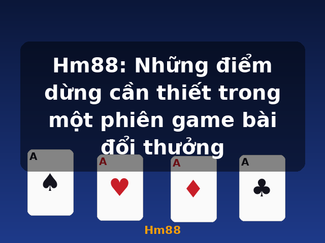 Hm88: Những điểm dừng cần thiết trong một phiên game bài đổi thưởng - Hm88