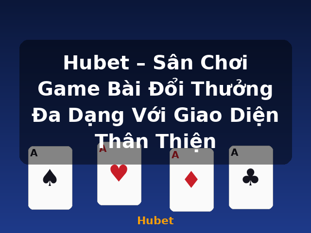 Hubet – Sân Chơi Game Bài Đổi Thưởng Đa Dạng Với Giao Diện Thân Thiện - Hubet