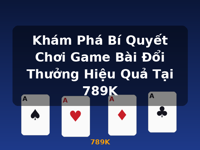 Khám Phá Bí Quyết Chơi Game Bài Đổi Thưởng Hiệu Quả Tại 789K - 789K Khám Phá Bí Quyết Chơi Game Bài Đổi Thưởng Hiệu Quả Tại 789K - 789K