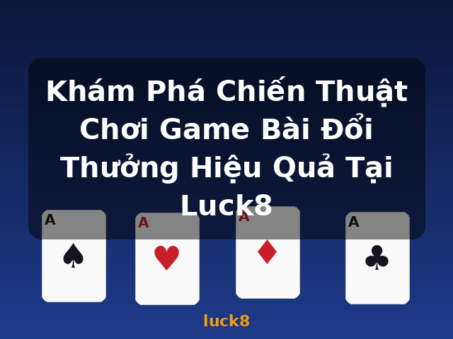Khám Phá Chiến Thuật Chơi Game Bài Đổi Thưởng Hiệu Quả Tại Luck8 - luck8 Khám Phá Chiến Thuật Chơi Game Bài Đổi Thưởng Hiệu Quả Tại Luck8 - luck8
