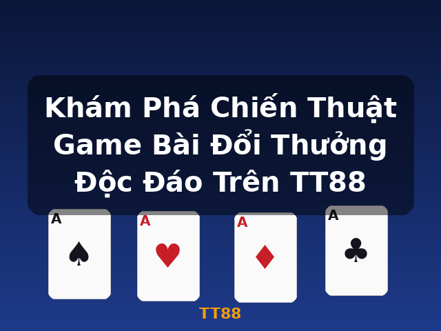 Khám Phá Chiến Thuật Game Bài Đổi Thưởng Độc Đáo Trên TT88 - TT88 Khám Phá Chiến Thuật Game Bài Đổi Thưởng Độc Đáo Trên TT88 - TT88