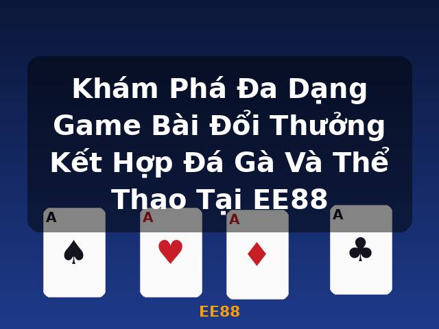 Khám Phá Đa Dạng Game Bài Đổi Thưởng Kết Hợp Đá Gà Và Thể Thao Tại EE88 - EE88