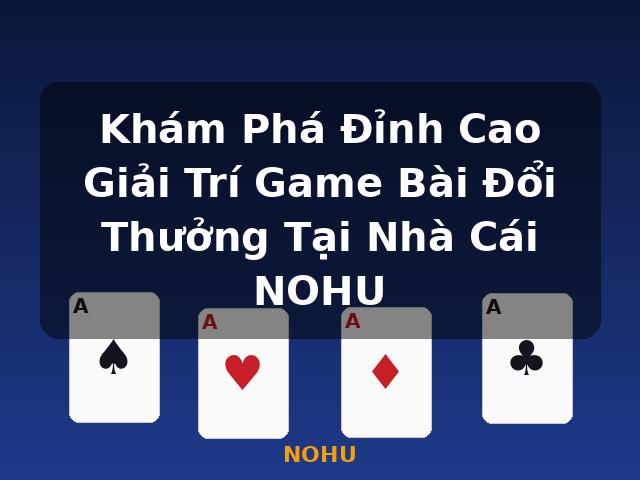 Khám Phá Đỉnh Cao Giải Trí Game Bài Đổi Thưởng Tại Nhà Cái NOHU - NOHU